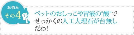 ペットのおしっこや胃液の＂酸”で せっかくの大理石が台無しだわ！