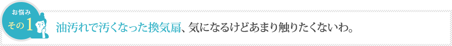 油汚れで汚くなった換気扇、気になるけどあまり触りたくないわ。