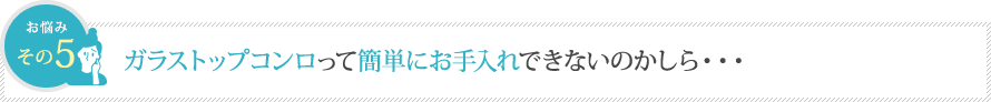 ガラストップコンロって簡単にお手入れできないのかしら・・・